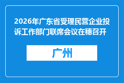 2026年广东省受理民营企业投诉工作部门联席会议在穗召开