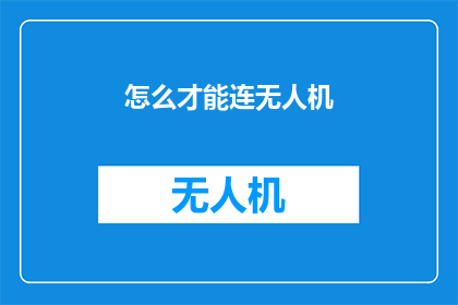 怎么才能连无人机(如何实现无人机的高效连接？)
