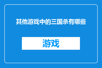 其他游戏中的三国杀有哪些(探索其他游戏中的三国杀：你玩过哪些游戏？)