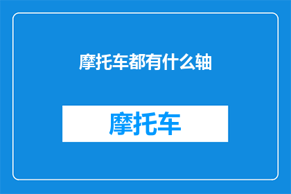 摩托车都有什么轴(摩托车的轴有哪些种类？)