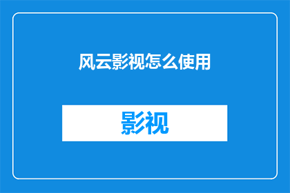 风云影视怎么使用(如何有效使用风云影视？)