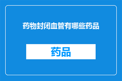 药物封闭血管有哪些药品(哪些药物能够有效封闭血管？)