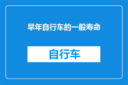 早年自行车的一般寿命(自行车的耐用性：早年的骑行伙伴，如今是否依旧陪伴？)