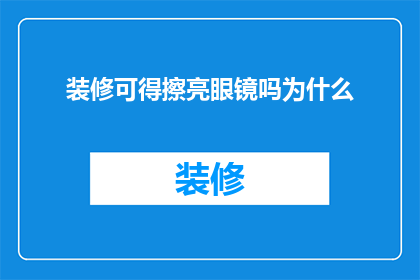 装修可得擦亮眼镜吗为什么(装修时，您是否应该擦亮眼镜？为什么？)