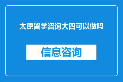 太原留学咨询大四可以做吗(太原留学咨询：大四学生是否适合从事此职业？)