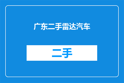 广东二手雷达汽车(广东地区是否有二手雷达汽车出售？)