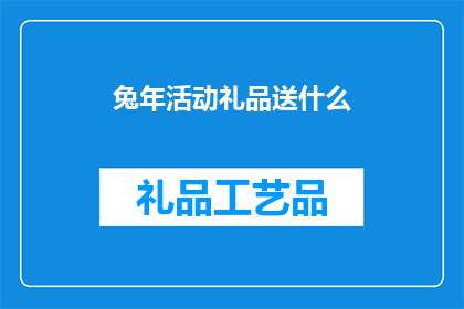 兔年活动礼品送什么(兔年活动礼品，你打算送什么？)