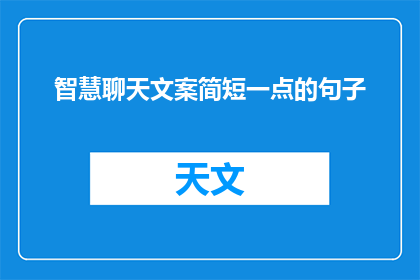 智慧聊天文案简短一点的句子(如何简化智慧聊天文案，使其更加精炼且易于理解？)