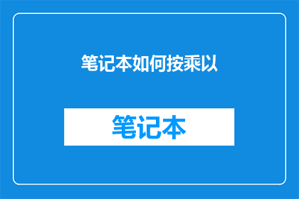 笔记本如何按乘以(如何高效地利用笔记本进行乘法运算？)