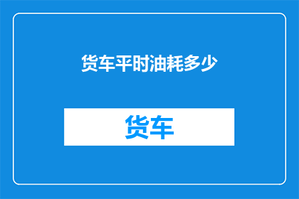 货车平时油耗多少(货车的常规油耗是多少？)