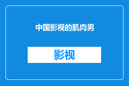 中国影视的肌肉男(中国影视界中，肌肉男的魅力究竟如何？)