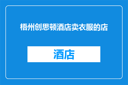 梧州创思顿酒店卖衣服的店(梧州创思顿酒店内，是否设有专门售卖衣服的店铺？)