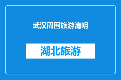 武汉周围旅游清明(武汉周边清明旅游，您打算如何度过这个传统节日？)