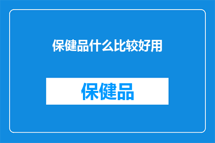保健品什么比较好用(保健品的挑选指南：什么产品最值得投资？)