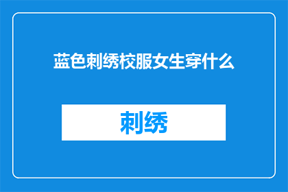 蓝色刺绣校服女生穿什么(蓝色刺绣校服女生应搭配什么服饰？)