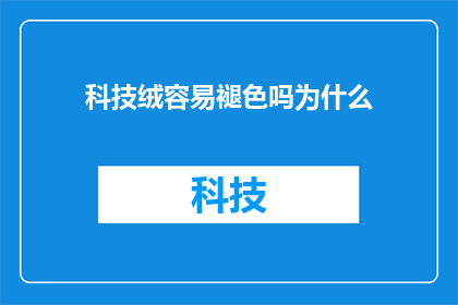 科技绒容易褪色吗为什么(科技绒制品是否容易褪色？探究其褪色原因)