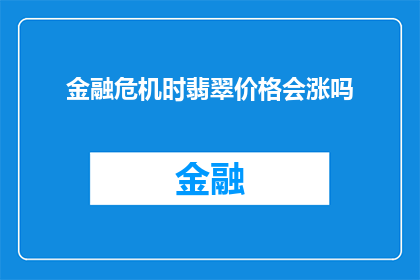 金融危机时翡翠价格会涨吗(在金融危机期间，翡翠价格是否会上涨？)
