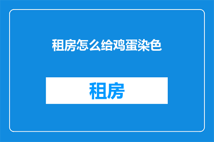 租房怎么给鸡蛋染色(如何给鸡蛋染色？这是一个令人好奇的问题，它引发了人们对艺术和创造力的探索在寻找答案的过程中，我们可能会发现一些有趣的方法来给鸡蛋染色，从而为我们的生活增添一份色彩)