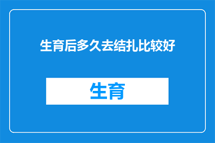 生育后多久去结扎比较好(生育后多久进行结扎手术最为适宜？)