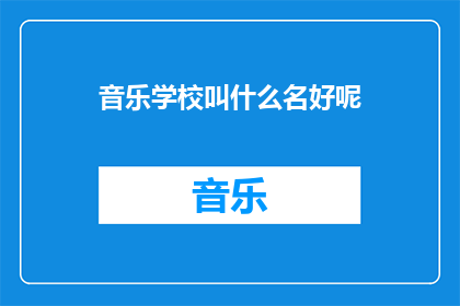 音乐学校叫什么名好呢(音乐学校应该如何命名才能吸引学生和家长的注意？)