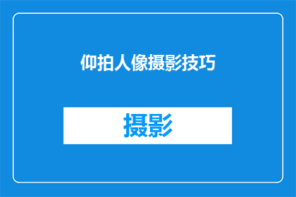 仰拍人像摄影技巧(如何掌握仰拍人像摄影技巧以提升作品的艺术性？)