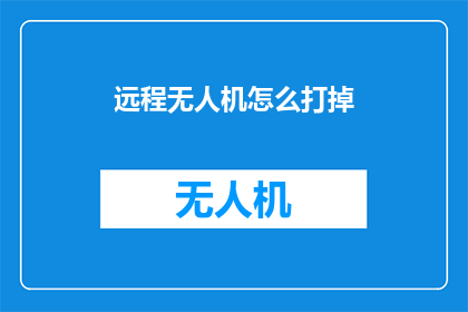 远程无人机怎么打掉(远程无人机威胁如何有效应对？)