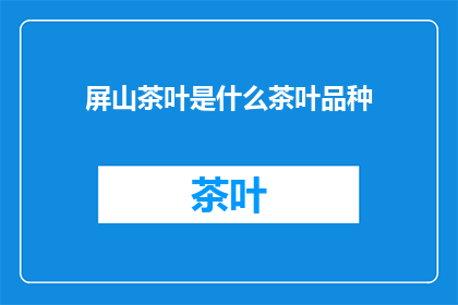 屏山茶叶是什么茶叶品种(屏山茶叶：一种独特的茶叶品种，你了解吗？)
