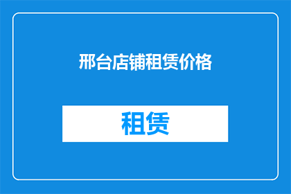邢台店铺租赁价格(邢台店铺租赁价格是多少？)