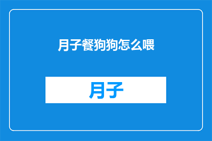 月子餐狗狗怎么喂(如何为产后的狗狗提供恰当的月子餐？)