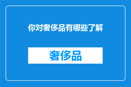 你对奢侈品有哪些了解(你对奢侈品有哪些了解？)