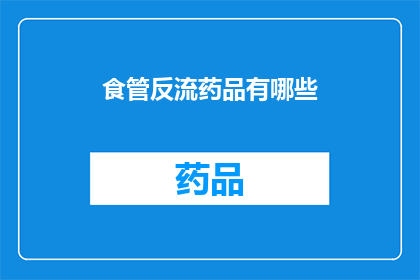 食管反流药品有哪些(食管反流病治疗药物有哪些？)