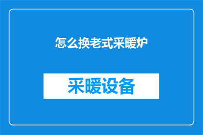 怎么换老式采暖炉(如何更换老旧的采暖炉？)