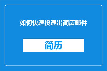 如何快速投递出简历邮件(如何高效地投递出一份引人注目的简历邮件？)