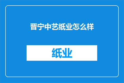 晋宁中艺纸业怎么样(晋宁中艺纸业的运营状况如何？)