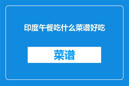 印度午餐吃什么菜谱好吃(印度午餐的美味菜谱：你尝试过哪些令人垂涎的佳肴？)