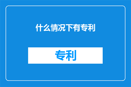 什么情况下有专利(在何种特定情形下，专利的申请与保护成为可能？)