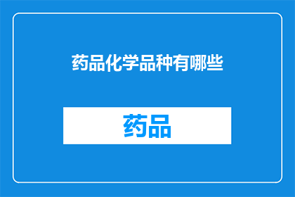 药品化学品种有哪些(药品化学品种有哪些？)