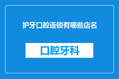 护牙口腔连锁有哪些店名(护牙口腔连锁有哪些店名？)