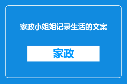 家政小姐姐记录生活的文案(家政小姐姐的日常：记录生活点滴，探索家庭琐事的奥秘)