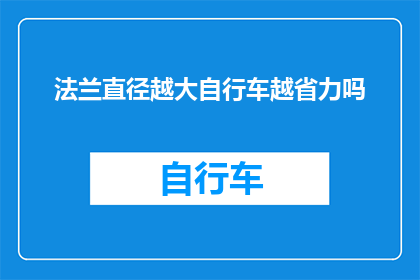 法兰直径越大自行车越省力吗(自行车的省力程度是否随着法兰直径的增加而提高？)