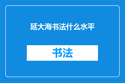 延大海书法什么水平(延大海的书法艺术水平究竟如何？)