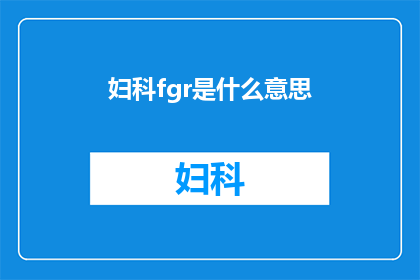 妇科fgr是什么意思(妇科fgr是什么意思？)