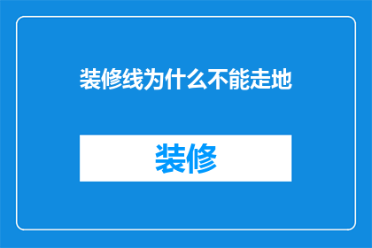 装修线为什么不能走地(为什么装修时不能选择走地线？)