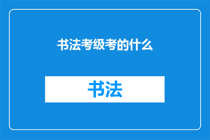 书法考级考的什么(书法考级究竟考查什么？)