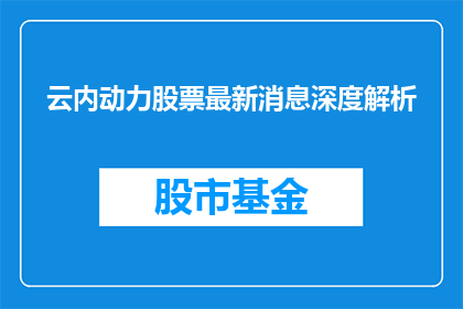 云内动力股票最新消息深度解析(云内动力股票最新动态深度剖析：投资者应如何解读其股价变动？)