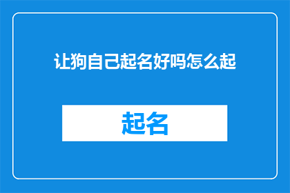 让狗自己起名好吗怎么起(是否应该让狗自己为自己命名？这是一个值得深思的问题)