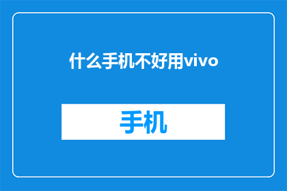 什么手机不好用vivo(为什么vivo手机不受欢迎？)