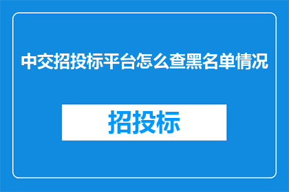 中交招投标平台怎么查黑名单情况(如何查询中交招投标平台的黑名单情况？)