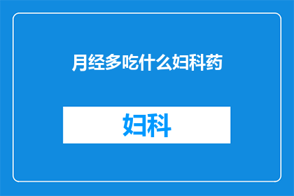 月经多吃什么妇科药(月经过多时，应如何选择合适的妇科药物？)