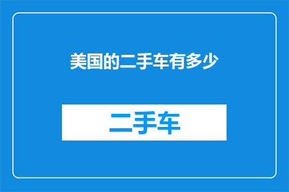 美国的二手车有多少(美国二手车市场的现状与规模：数量究竟有多少？)
